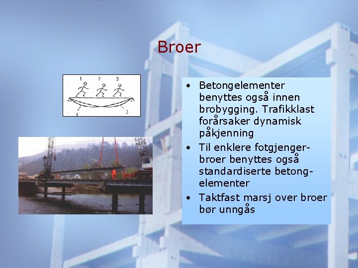 Broer • Betongelementer benyttes også innen brobygging. Trafikklast forårsaker dynamisk påkjenning • Til enklere