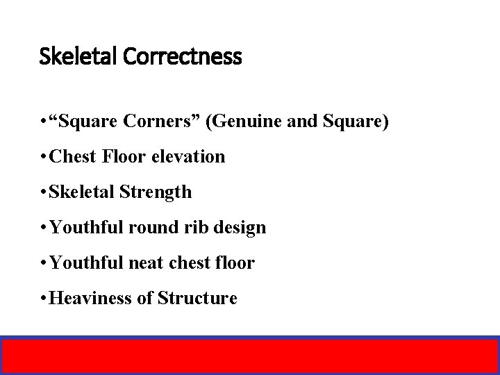 Skeletal Correctness • “Square Corners” (Genuine and Square) • Chest Floor elevation • Skeletal