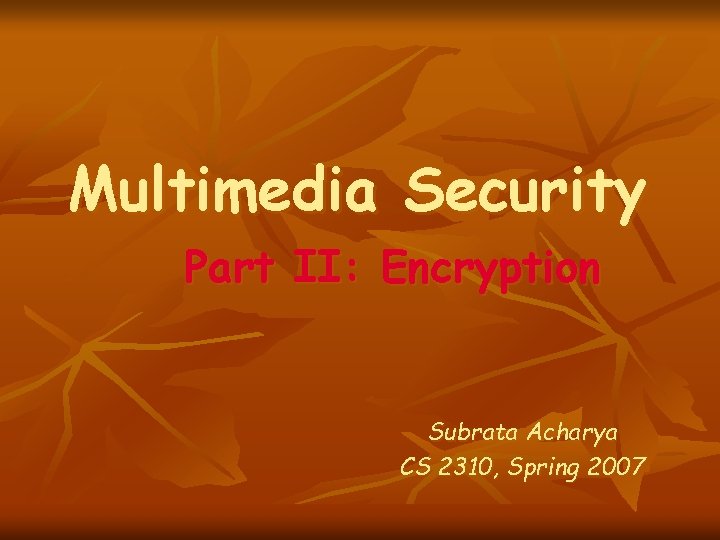 Multimedia Security Part II: Encryption Subrata Acharya CS 2310, Spring 2007 