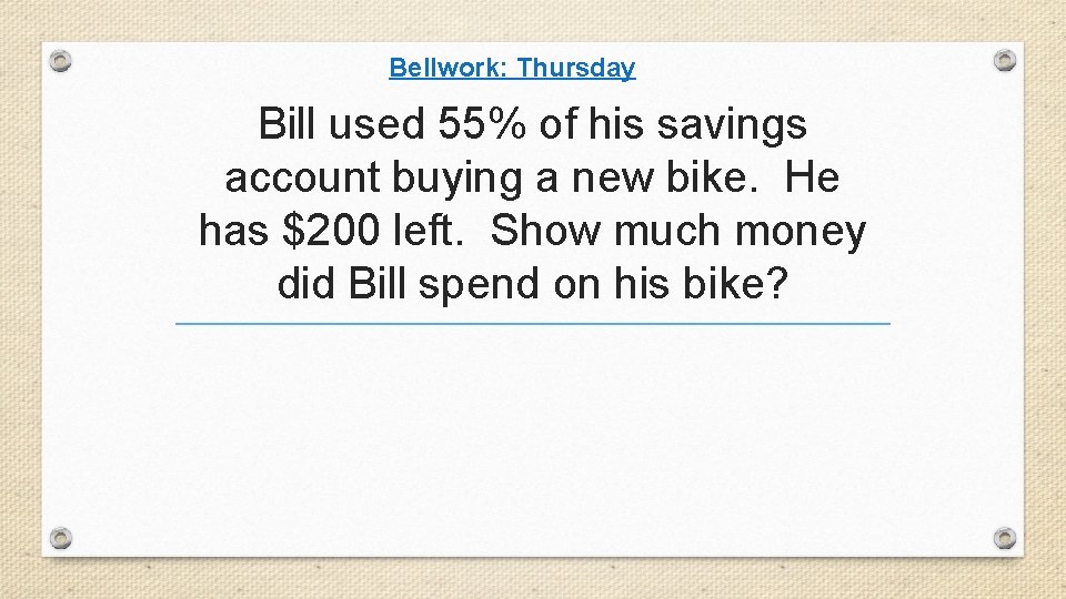 Bellwork: Thursday Bill used 55% of his savings account buying a new bike. He