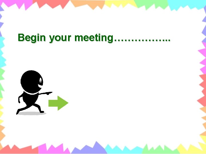 Begin your meeting……………. . 