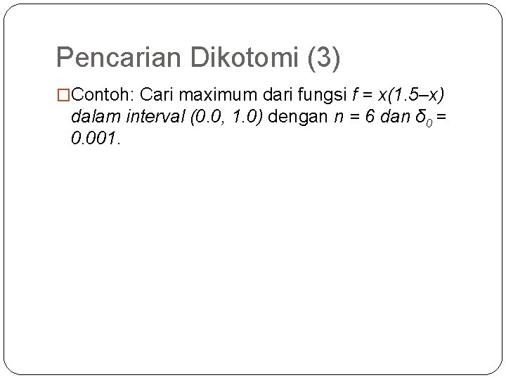 Pencarian Dikotomi (3) �Contoh: Cari maximum dari fungsi f = x(1. 5–x) dalam interval