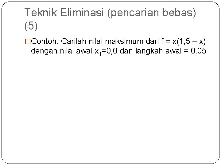 Teknik Eliminasi (pencarian bebas) (5) �Contoh: Carilah nilai maksimum dari f = x(1, 5