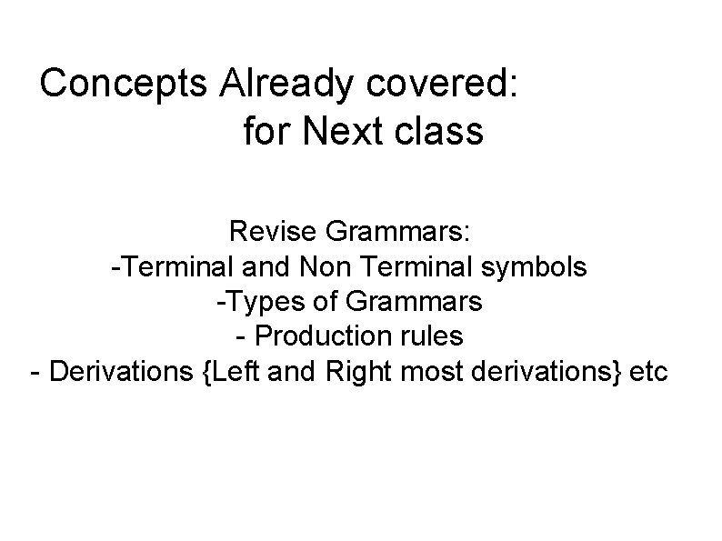 Concepts Already covered: for Next class Revise Grammars: -Terminal and Non Terminal symbols -Types