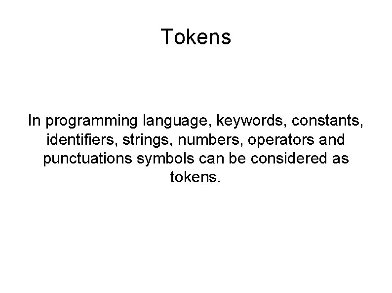 Tokens In programming language, keywords, constants, identifiers, strings, numbers, operators and punctuations symbols can