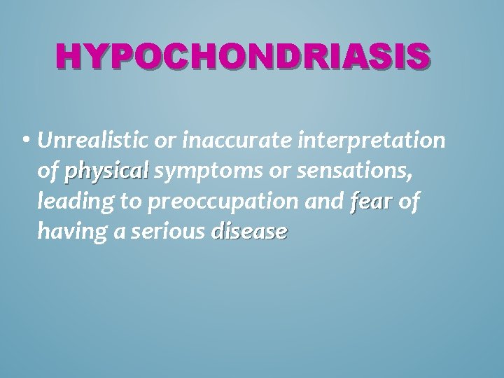 HYPOCHONDRIASIS • Unrealistic or inaccurate interpretation of physical symptoms or sensations, leading to preoccupation