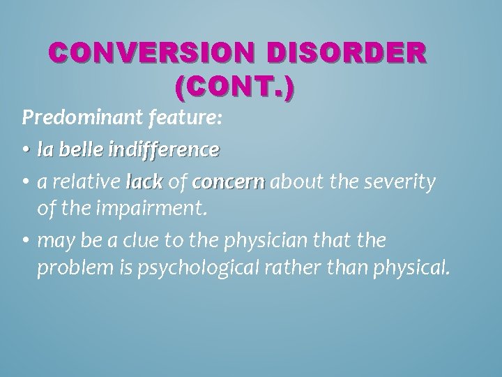 CONVERSION DISORDER (CONT. ) Predominant feature: • la belle indifference • a relative lack