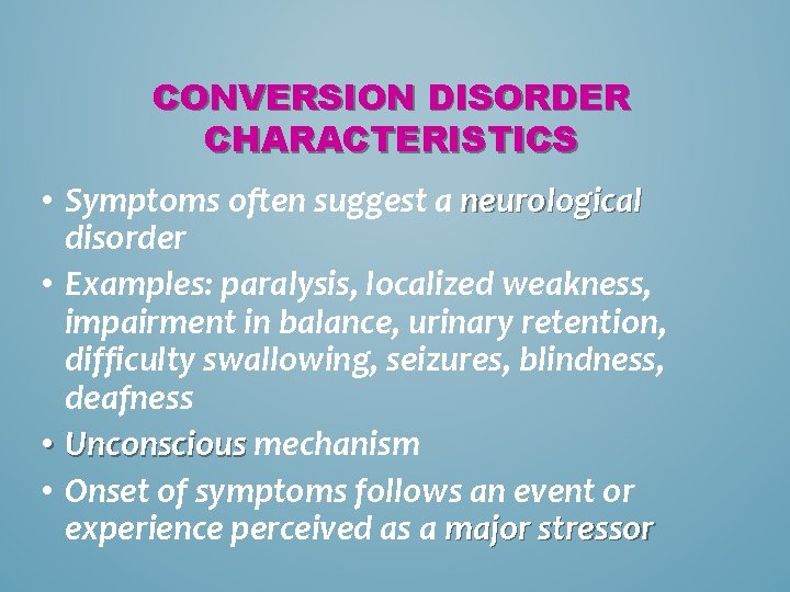 CONVERSION DISORDER CHARACTERISTICS • Symptoms often suggest a neurological disorder • Examples: paralysis, localized