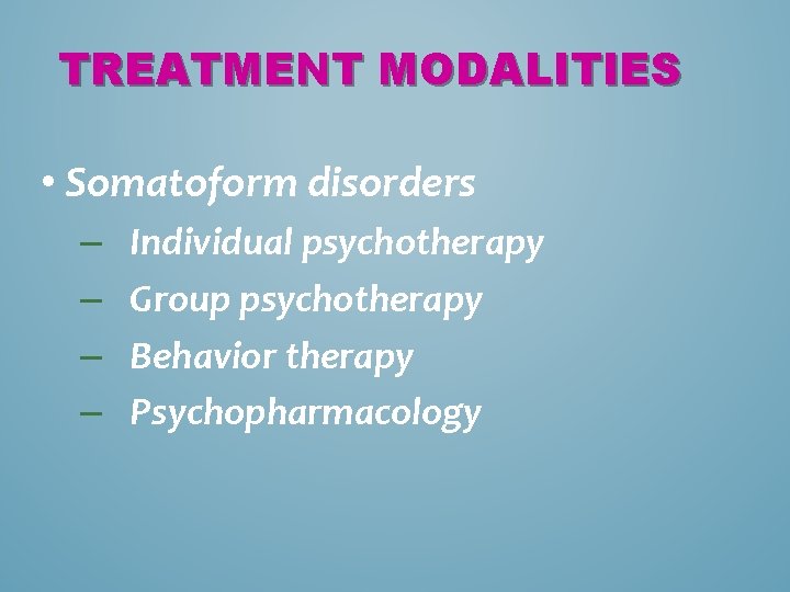 TREATMENT MODALITIES • Somatoform disorders – – Individual psychotherapy Group psychotherapy Behavior therapy Psychopharmacology