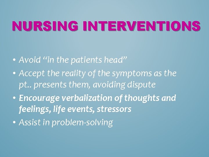 NURSING INTERVENTIONS • Avoid “in the patients head” • Accept the reality of the