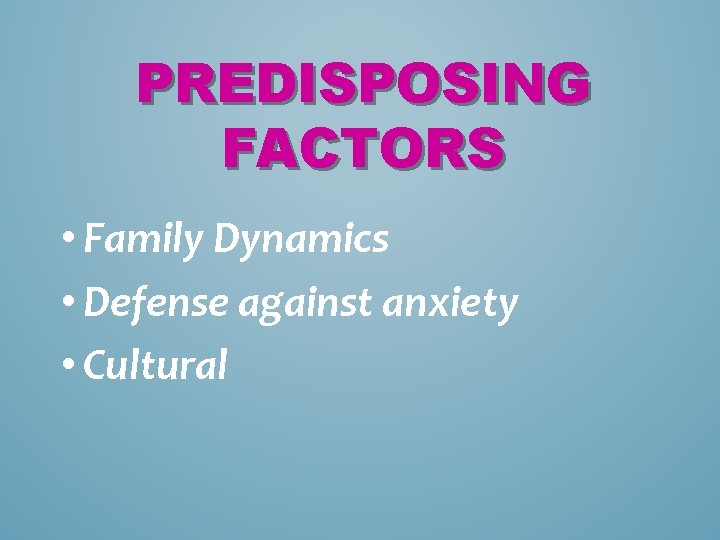 PREDISPOSING FACTORS • Family Dynamics • Defense against anxiety • Cultural 