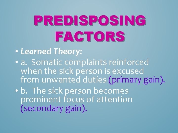 PREDISPOSING FACTORS • Learned Theory: • a. Somatic complaints reinforced when the sick person