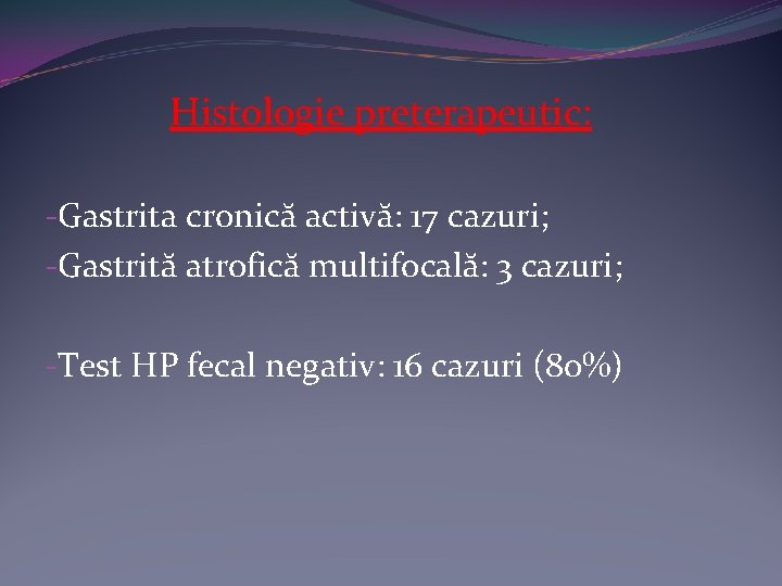 Histologie preterapeutic: -Gastrita cronică activă: 17 cazuri; -Gastrită atrofică multifocală: 3 cazuri; -Test HP