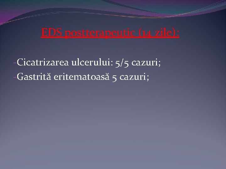EDS postterapeutic (14 zile): -Cicatrizarea ulcerului: 5/5 cazuri; -Gastrită eritematoasă 5 cazuri; 