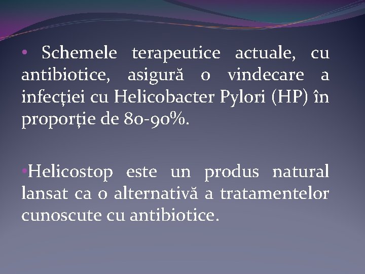  • Schemele terapeutice actuale, cu antibiotice, asigură o vindecare a infecţiei cu Helicobacter