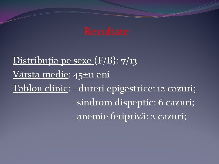 Rezultate Distribuţia pe sexe (F/B): 7/13 Vârsta medie: 45± 11 ani Tablou clinic: -