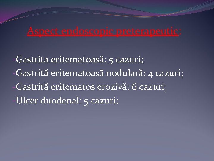 Aspect endoscopic preterapeutic: -Gastrita eritematoasă: 5 cazuri; -Gastrită eritematoasă nodulară: 4 cazuri; -Gastrită eritematos