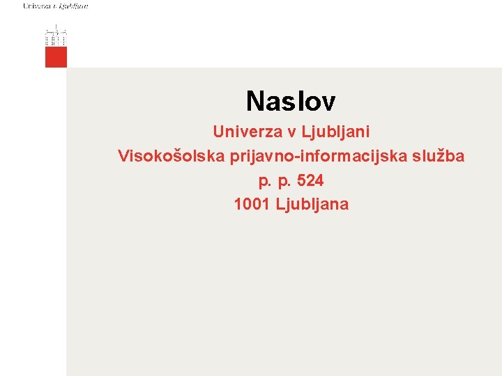 Naslov Univerza v Ljubljani Visokošolska prijavno-informacijska služba p. p. 524 1001 Ljubljana 