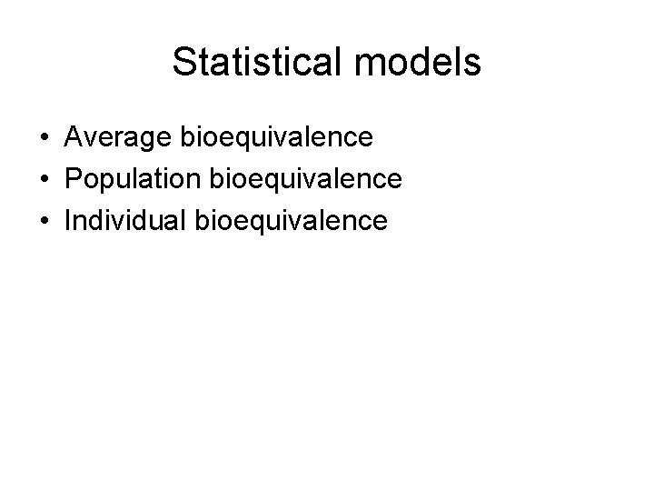 Statistical models • Average bioequivalence • Population bioequivalence • Individual bioequivalence Statistical models • Average bioequivalence • Population bioequivalence • Individual bioequivalence