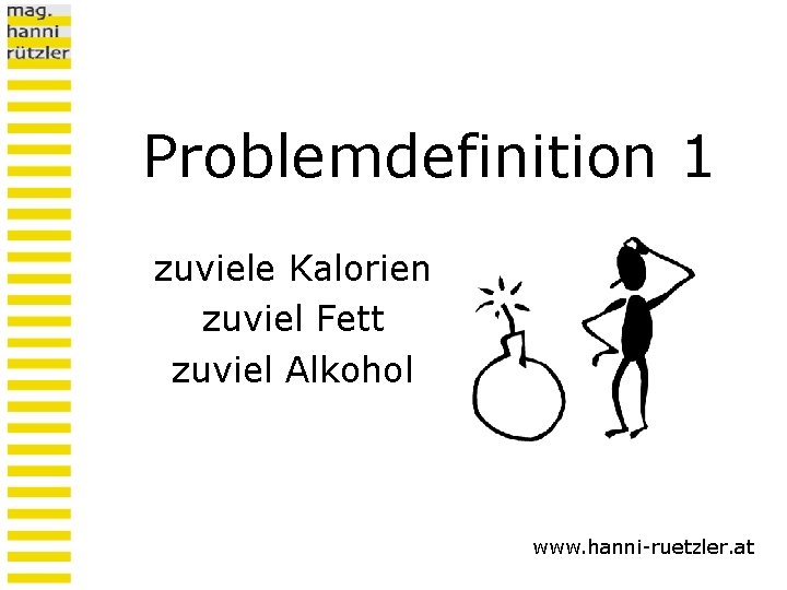 Problemdefinition 1 zuviele Kalorien zuviel Fett zuviel Alkohol www. hanni-ruetzler. at 