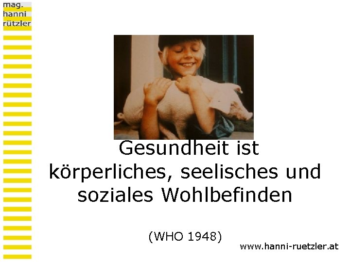 Gesundheit ist körperliches, seelisches und soziales Wohlbefinden (WHO 1948) www. hanni-ruetzler. at 