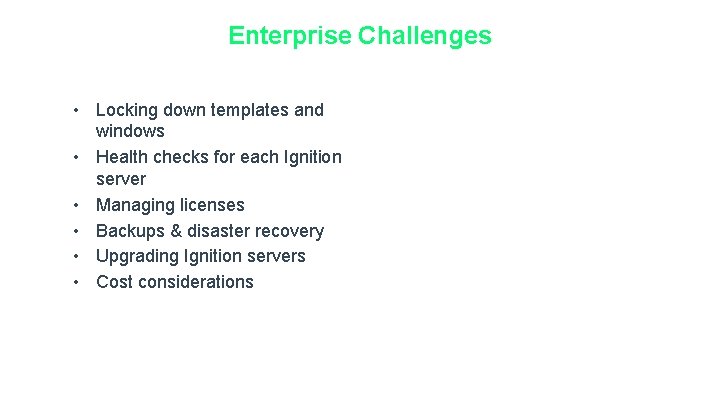 Enterprise Challenges • Locking down templates and windows • Health checks for each Ignition