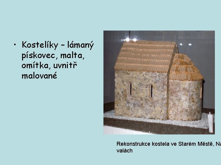  • Kostelíky – lámaný pískovec, malta, omítka, uvnitř malované Rekonstrukce kostela ve Starém