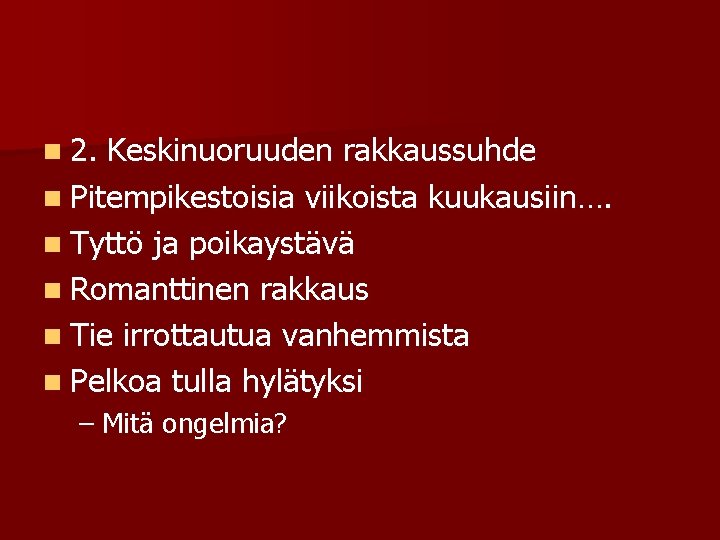 n 2. Keskinuoruuden rakkaussuhde n Pitempikestoisia viikoista kuukausiin…. n Tyttö ja poikaystävä n Romanttinen n 2. Keskinuoruuden rakkaussuhde n Pitempikestoisia viikoista kuukausiin…. n Tyttö ja poikaystävä n Romanttinen