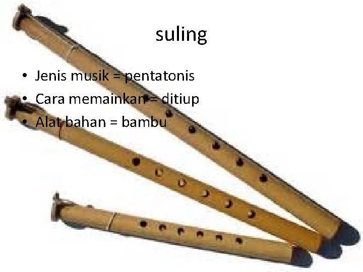 suling • Jenis musik = pentatonis • Cara memainkan = ditiup • Alat bahan
