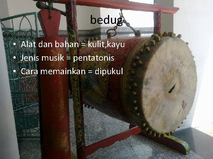 bedug • Alat dan bahan = kulit, kayu • Jenis musik = pentatonis •