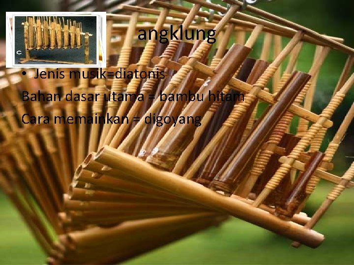 angklung • Jenis musik=diatonis Bahan dasar utama = bambu hitam Cara memainkan = digoyang