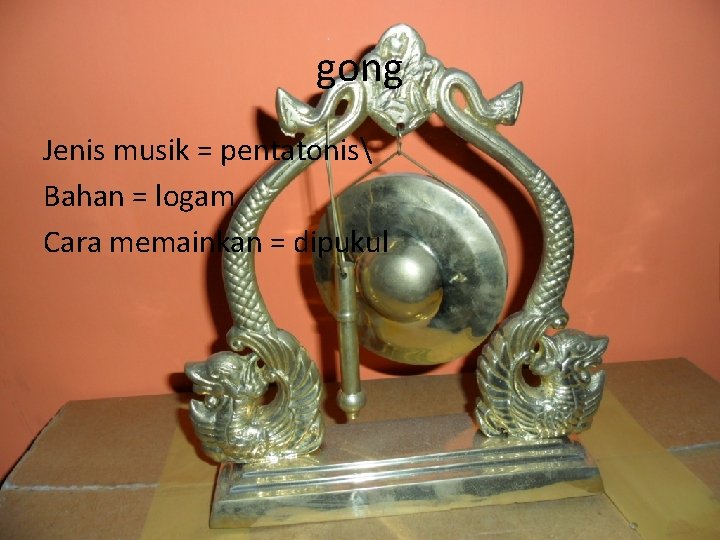 gong Jenis musik = pentatonis Bahan = logam Cara memainkan = dipukul 