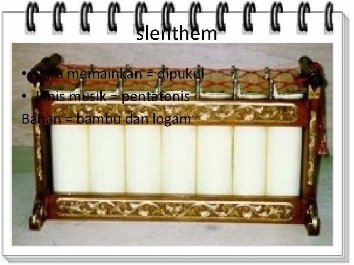 slenthem • Cara memainkan = dipukul • Jenis musik = pentatonis Bahan = bambu
