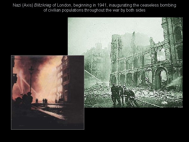 Nazi (Axis) Blitzkrieg of London, beginning in 1941, inaugurating the ceaseless bombing of civilian