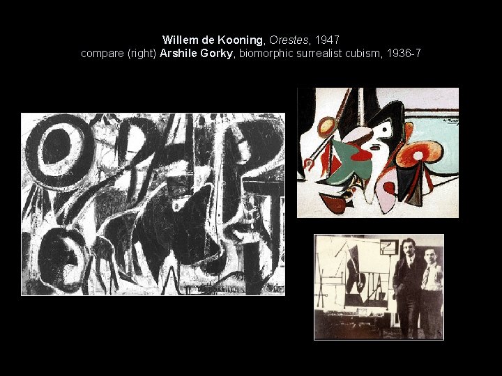 Willem de Kooning, Orestes, 1947 compare (right) Arshile Gorky, biomorphic surrealist cubism, 1936 -7