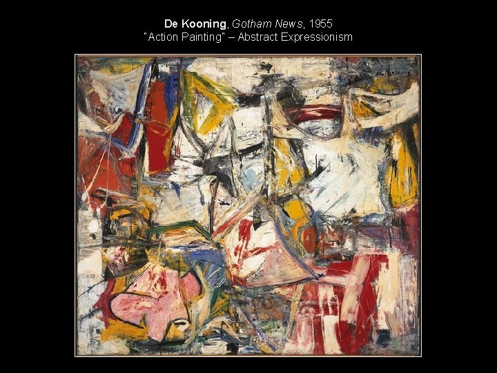 De Kooning, Gotham News, 1955 “Action Painting” – Abstract Expressionism 