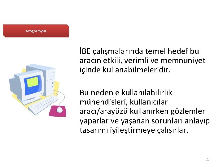 Araç/Arayüz İBE çalışmalarında temel hedef bu aracın etkili, verimli ve memnuniyet içinde kullanabilmeleridir. Bu