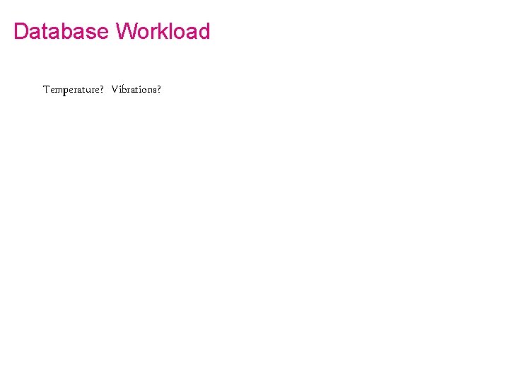 Database Workload Temperature? Vibrations? 