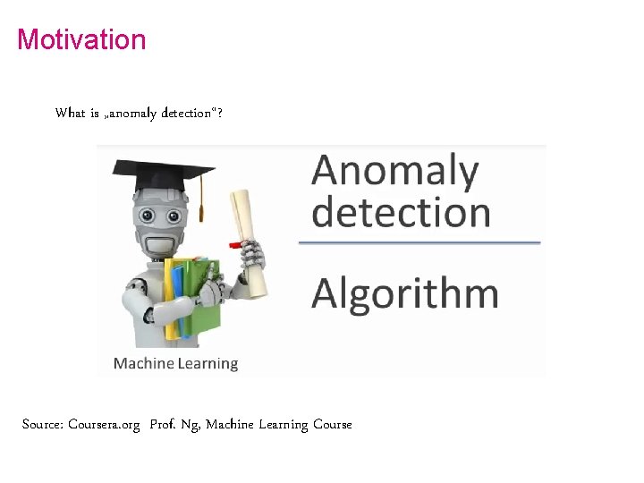 Motivation What is „anomaly detection“? Source: Coursera. org Prof. Ng, Machine Learning Course 