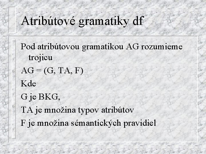 Atribútové gramatiky df Pod atribútovou gramatikou AG rozumieme trojicu AG = (G, TA, F)