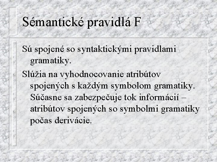 Sémantické pravidlá F Sú spojené so syntaktickými pravidlami gramatiky. Slúžia na vyhodnocovanie atribútov spojených