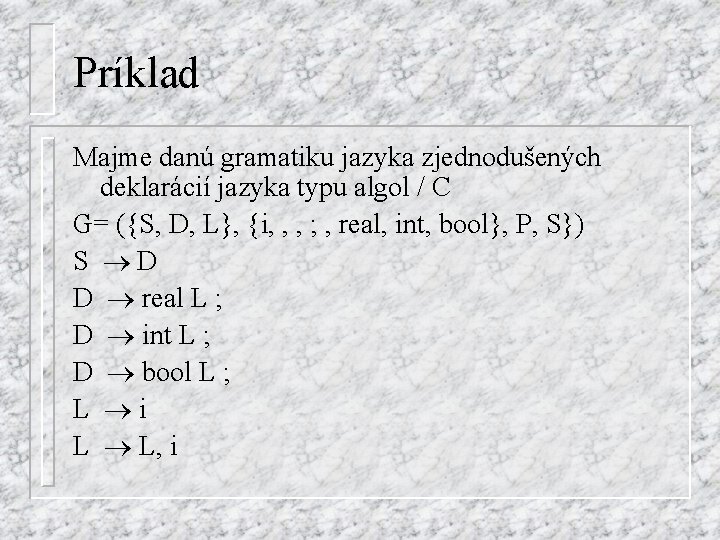 Príklad Majme danú gramatiku jazyka zjednodušených deklarácií jazyka typu algol / C G= ({S,