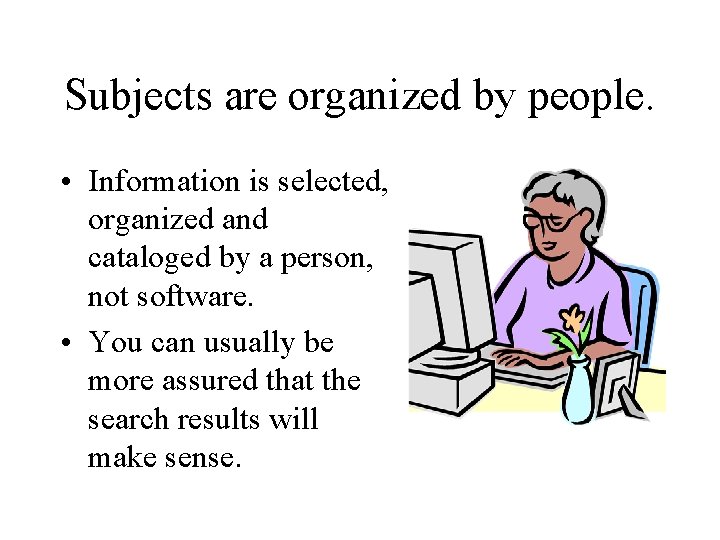 Subjects are organized by people. • Information is selected, organized and cataloged by a