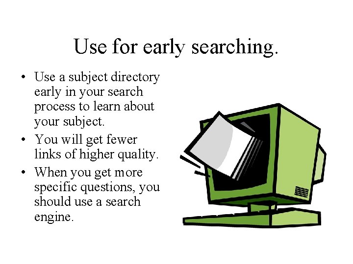 Use for early searching. • Use a subject directory early in your search process
