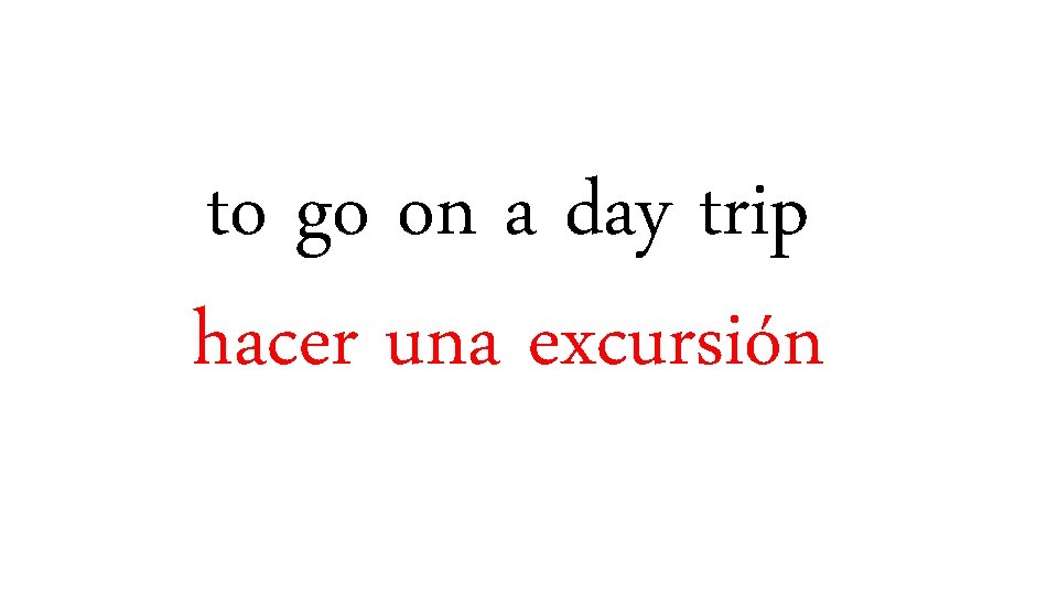 to go on a day trip hacer una excursión 