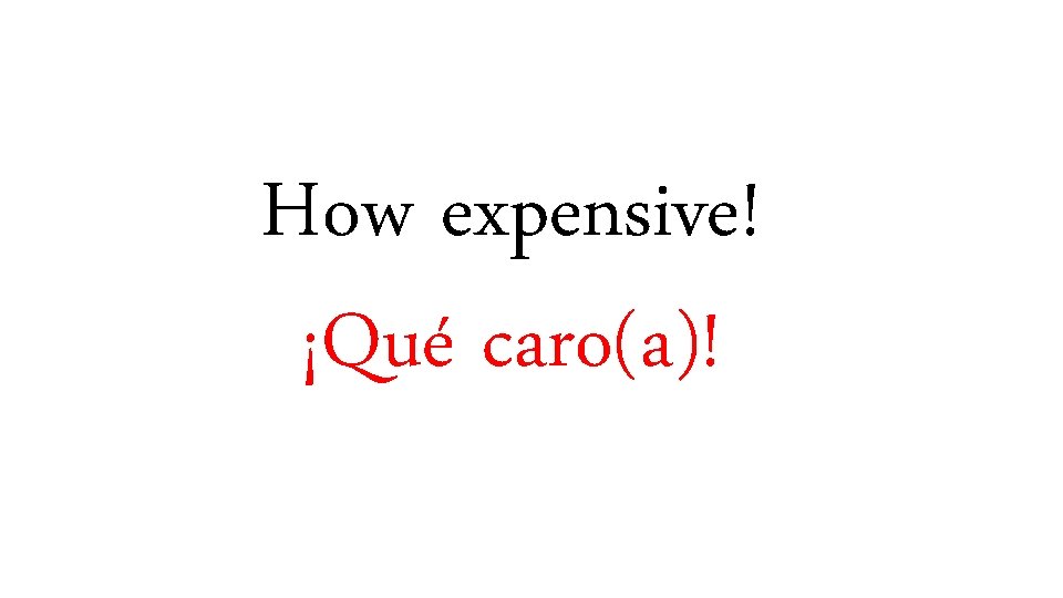 How expensive! ¡Qué caro(a)! 