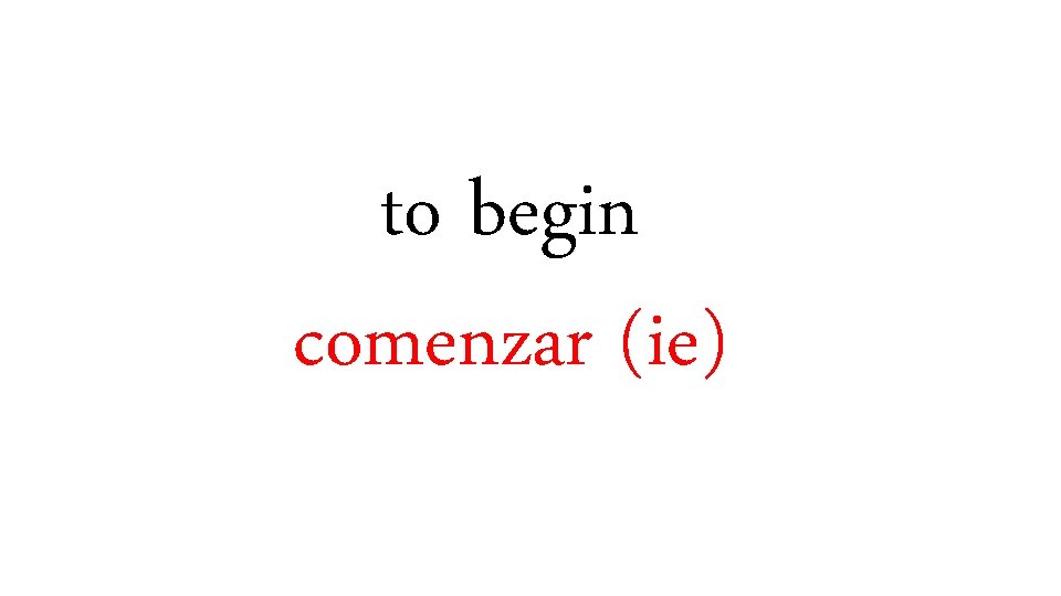 to begin comenzar (ie) 