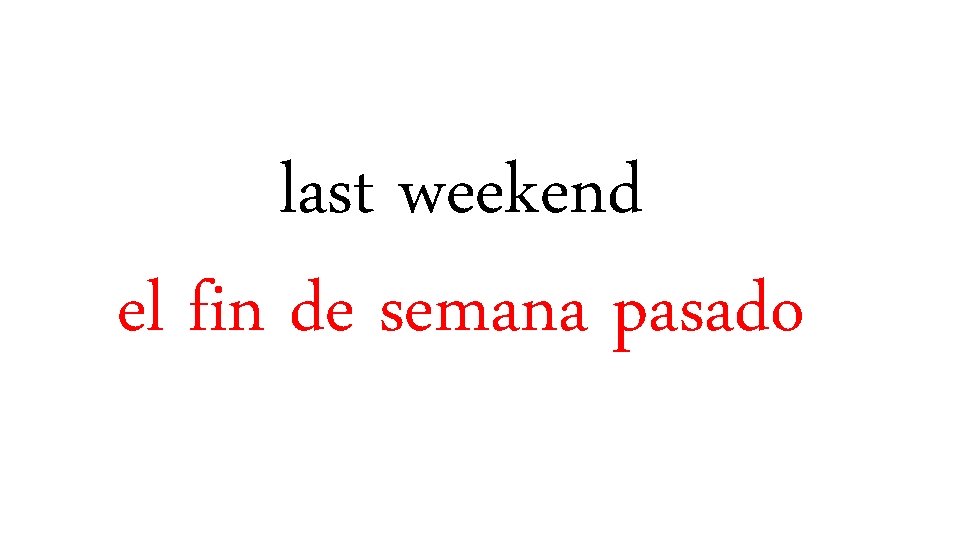 last weekend el fin de semana pasado 