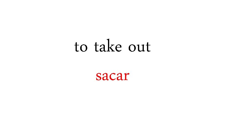 to take out sacar 