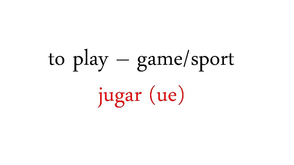 to play – game/sport jugar (ue) 